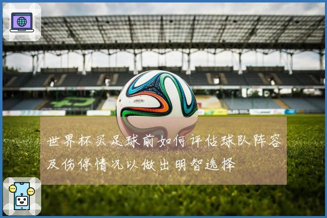 世界杯买足球前如何评估球队阵容及伤停情况以做出明智选择