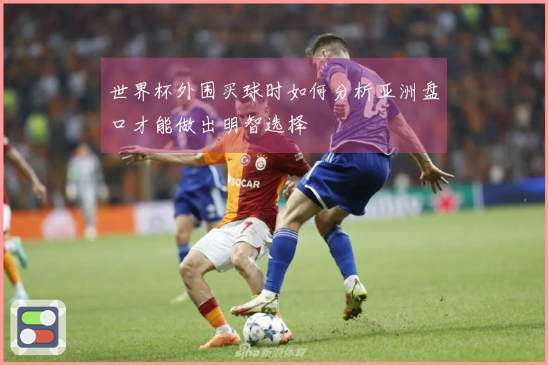 世界杯外围买球时如何分析亚洲盘口才能做出明智选择