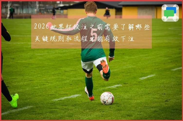 2026世界杯投注之前需要了解哪些关键规则和流程才能有效下注