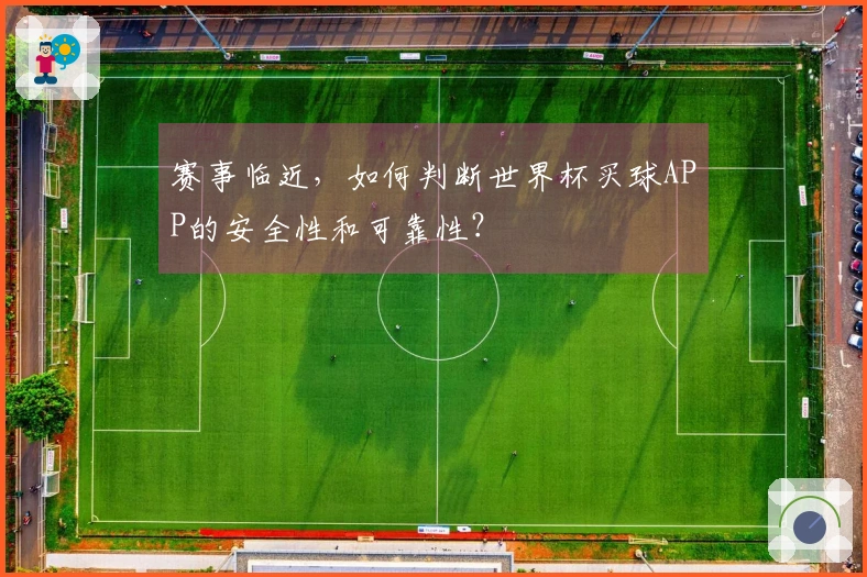 赛事临近，如何判断世界杯买球APP的安全性和可靠性？