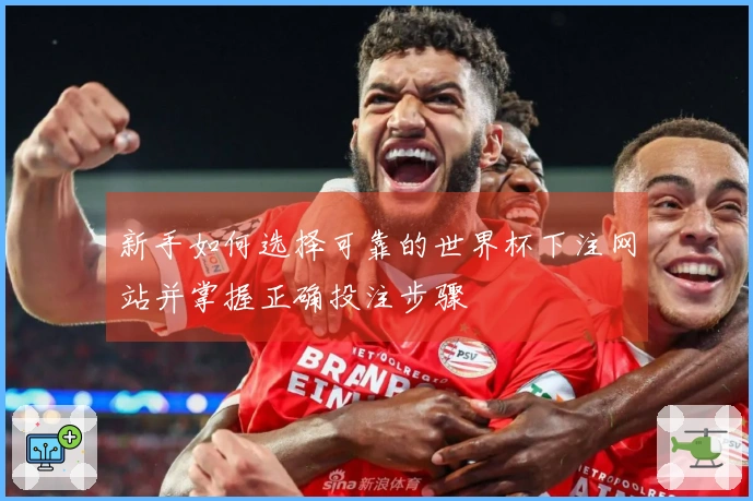 新手如何选择可靠的世界杯下注网站并掌握正确投注步骤