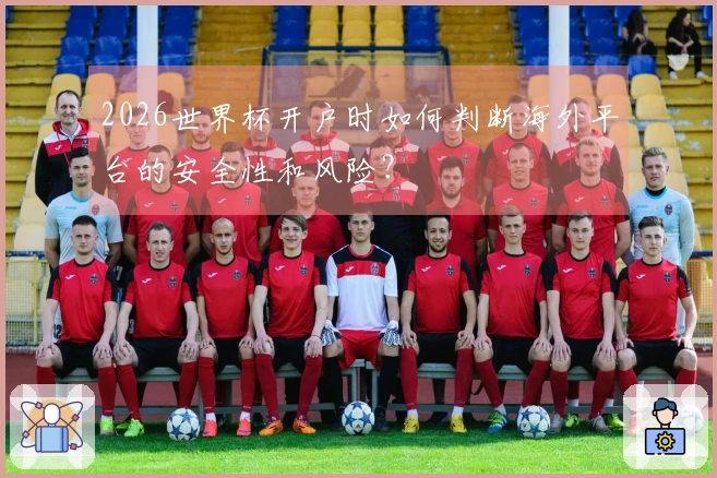 2026世界杯开户时如何判断海外平台的安全性和风险？