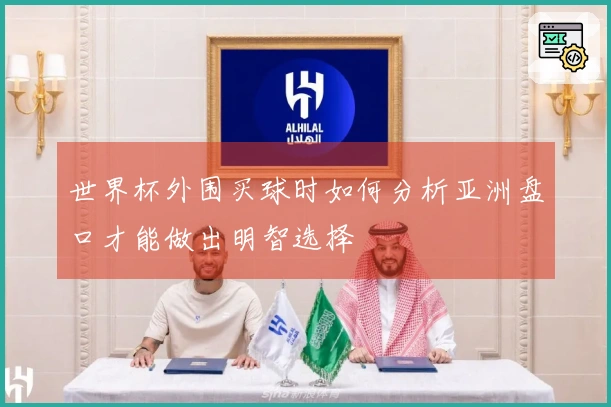 世界杯外围买球时如何分析亚洲盘口才能做出明智选择