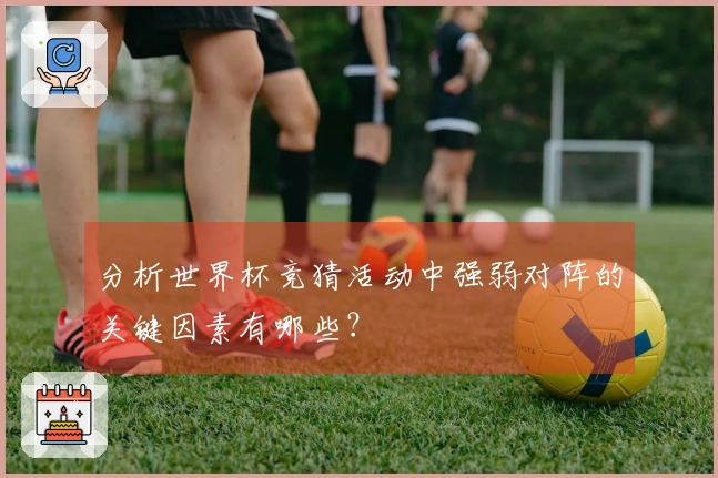 分析世界杯竞猜活动中强弱对阵的关键因素有哪些？