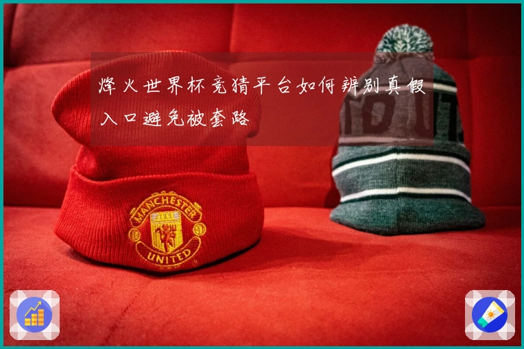 烽火世界杯竞猜平台如何辨别真假入口避免被套路