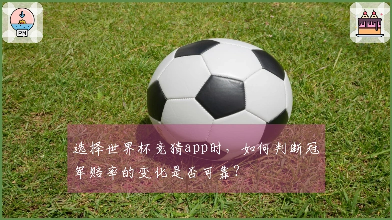 选择世界杯竞猜app时，如何判断冠军赔率的变化是否可靠？