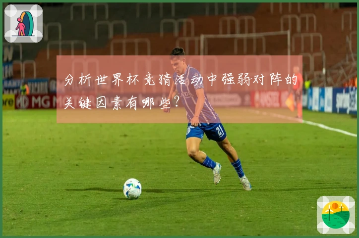 分析世界杯竞猜活动中强弱对阵的关键因素有哪些？