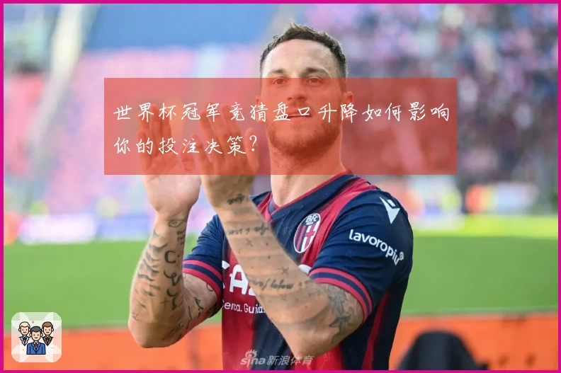 世界杯冠军竞猜盘口升降如何影响你的投注决策？