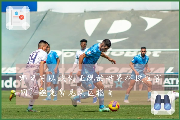 哪里可以找到正规的世界杯投注官网？避免常见误区指南