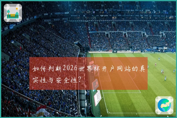 如何判断2026世界杯开户网站的真实性与安全性？