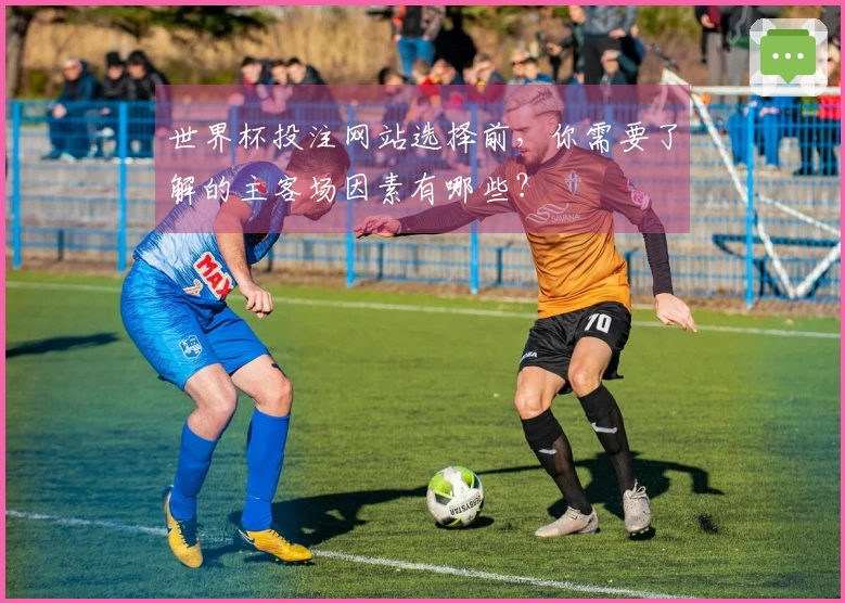 世界杯投注网站选择前，你需要了解的主客场因素有哪些？