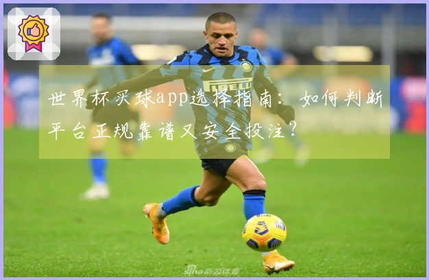 世界杯买球app选择指南：如何判断平台正规靠谱又安全投注？