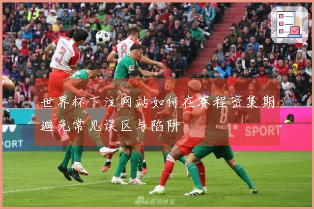 世界杯下注网站如何在赛程密集期避免常见误区与陷阱