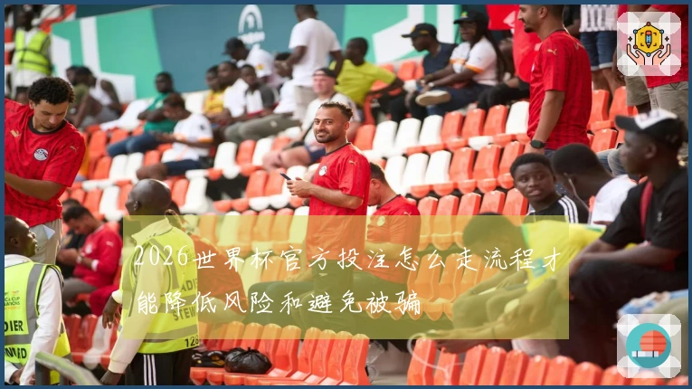 2026世界杯官方投注怎么走流程才能降低风险和避免被骗