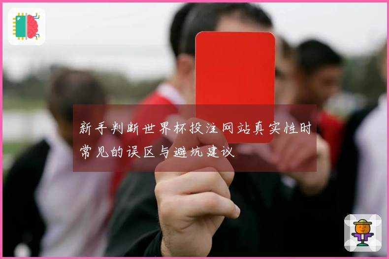 新手判断世界杯投注网站真实性时常见的误区与避坑建议
