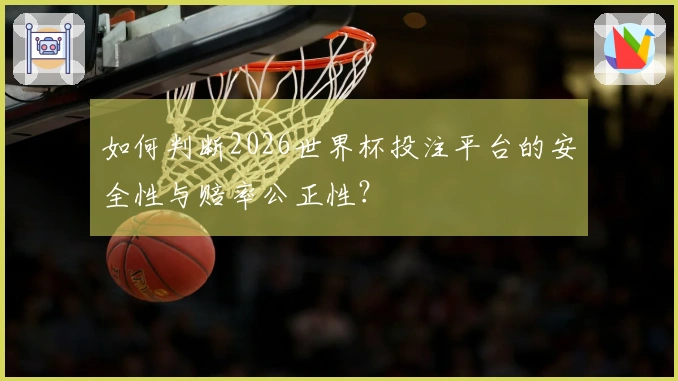 如何判断2026世界杯投注平台的安全性与赔率公正性？