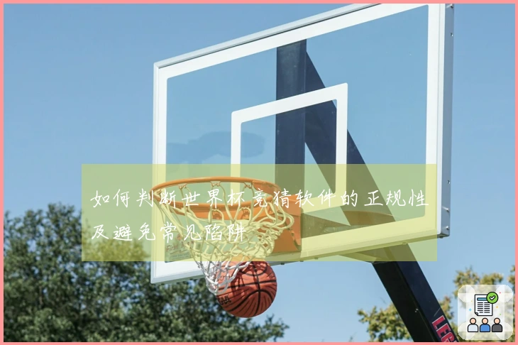 如何判断世界杯竞猜软件的正规性及避免常见陷阱