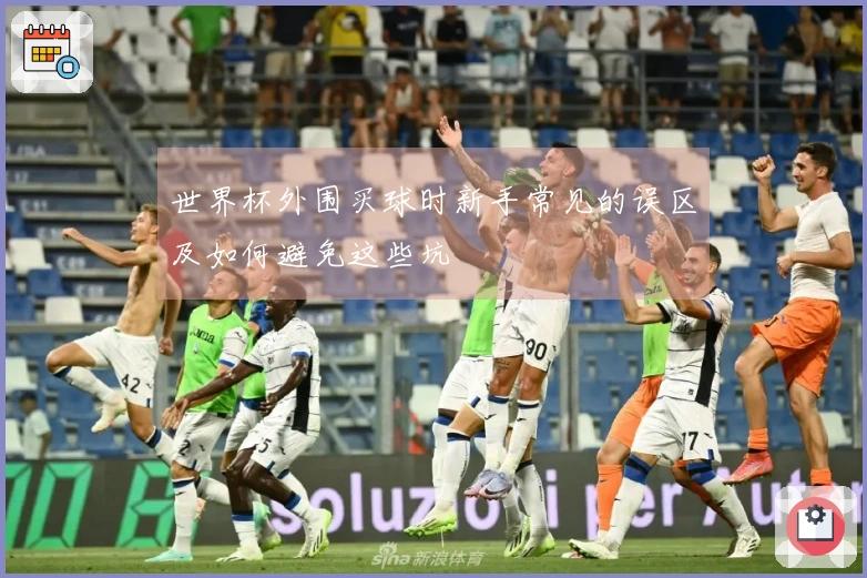 世界杯外围买球时新手常见的误区及如何避免这些坑