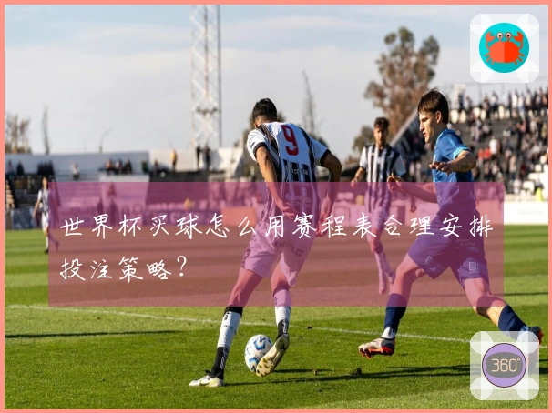 世界杯买球怎么用赛程表合理安排投注策略?