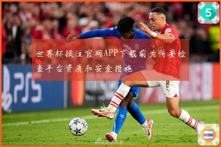 世界杯投注官网APP下载前为何要检查平台资质和安全措施
