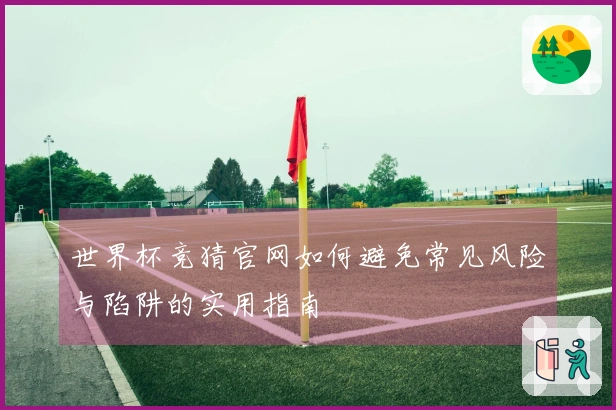 世界杯竞猜官网如何避免常见风险与陷阱的实用指南