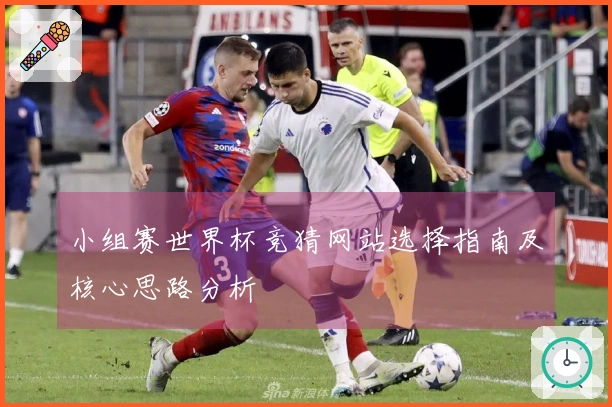 小组赛世界杯竞猜网站选择指南及核心思路分析