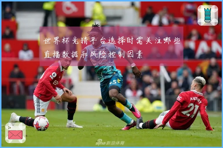 世界杯竞猜平台选择时需关注哪些直播数据和风险控制因素