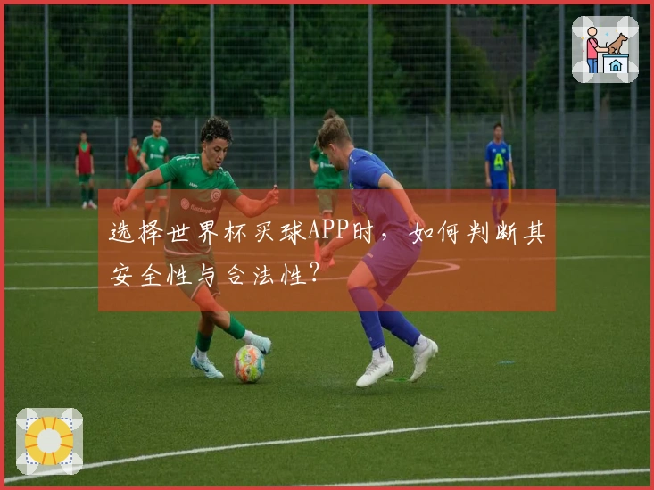 选择世界杯买球APP时，如何判断其安全性与合法性？
