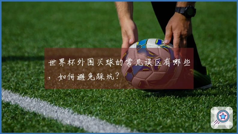 世界杯外围买球的常见误区有哪些，如何避免踩坑？