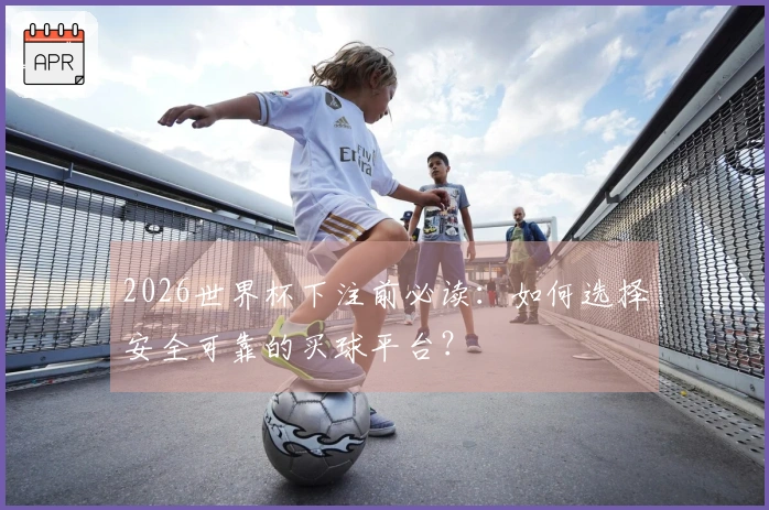 2026世界杯下注前必读：如何选择安全可靠的买球平台？