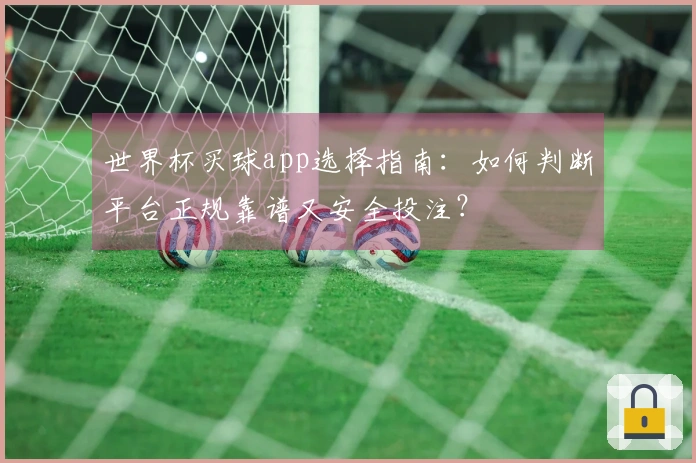 世界杯买球app选择指南：如何判断平台正规靠谱又安全投注？