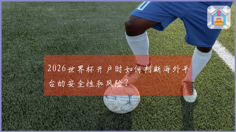 2026世界杯开户时如何判断海外平台的安全性和风险？