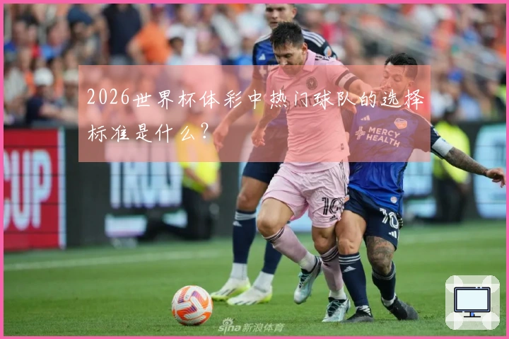 2026世界杯体彩中热门球队的选择标准是什么？