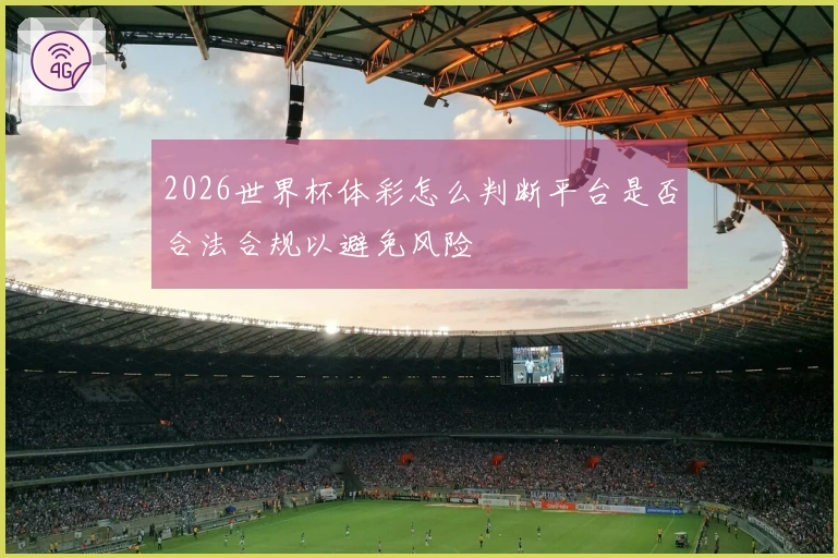 2026世界杯体彩怎么判断平台是否合法合规以避免风险